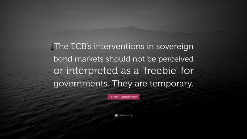 Lucas Papademos Quote: “The ECB’s interventions in sovereign bond markets should not be perceived or interpreted as a ‘freebie’ for governments. They are temporary.”