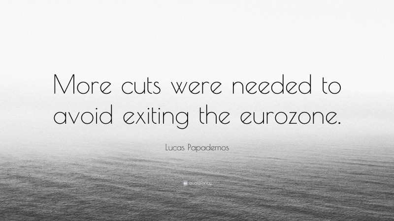 Lucas Papademos Quote: “More cuts were needed to avoid exiting the eurozone.”