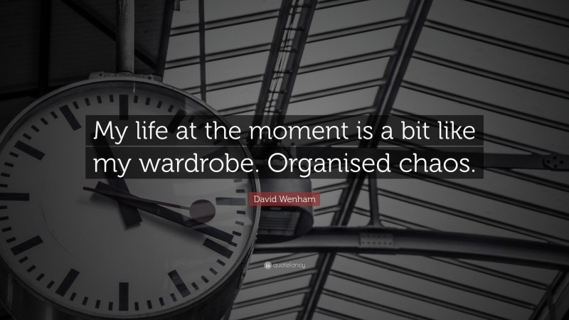 David Wenham Quote: “My life at the moment is a bit like my wardrobe. Organised chaos.”