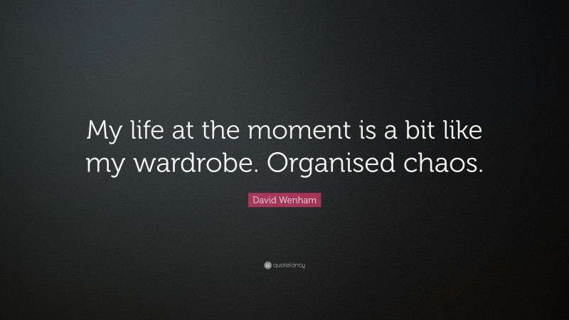 David Wenham Quote: “My life at the moment is a bit like my wardrobe. Organised chaos.”