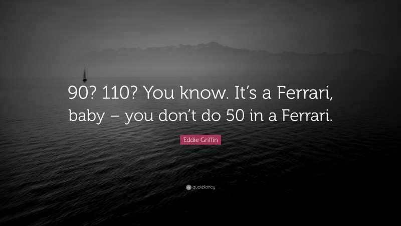 Eddie Griffin Quote: “90? 110? You know. It’s a Ferrari, baby – you don’t do 50 in a Ferrari.”