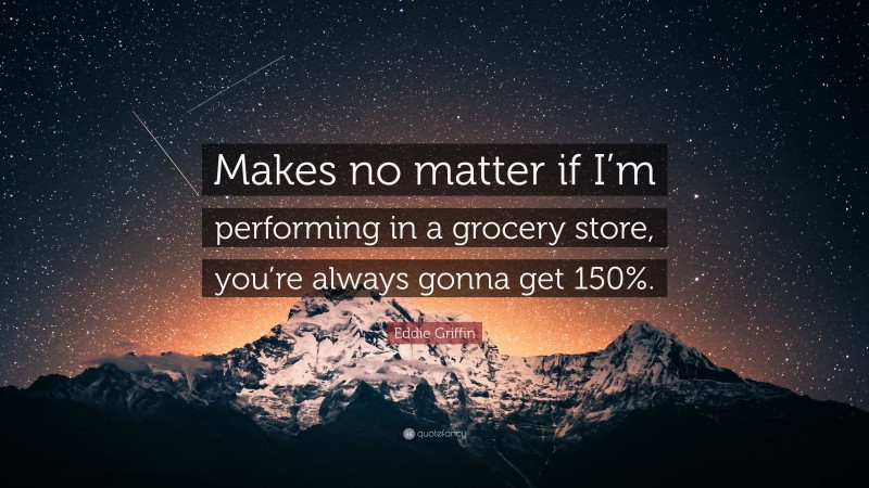 Eddie Griffin Quote: “Makes no matter if I’m performing in a grocery store, you’re always gonna get 150%.”