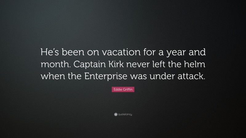 Eddie Griffin Quote: “He’s been on vacation for a year and month. Captain Kirk never left the helm when the Enterprise was under attack.”