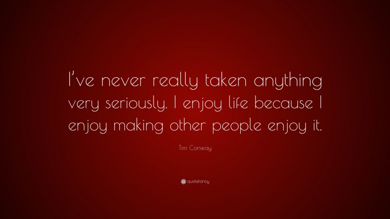 Tim Conway Quote: “I’ve never really taken anything very seriously. I enjoy life because I enjoy making other people enjoy it.”