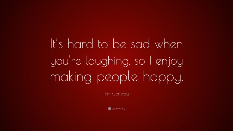 Tim Conway Quote: “It’s hard to be sad when you’re laughing, so I enjoy making people happy.”