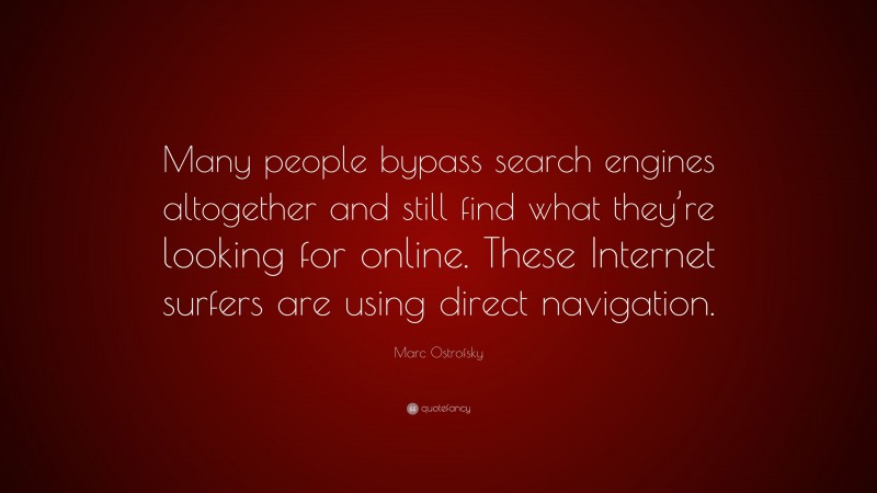 Marc Ostrofsky Quote: “Many people bypass search engines altogether and still find what they’re looking for online. These Internet surfers are using direct navigation.”
