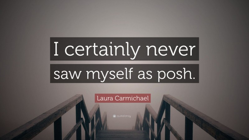 Laura Carmichael Quote: “I certainly never saw myself as posh.”