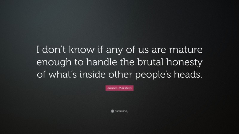 James Marsters Quote: “I don’t know if any of us are mature enough to handle the brutal honesty of what’s inside other people’s heads.”