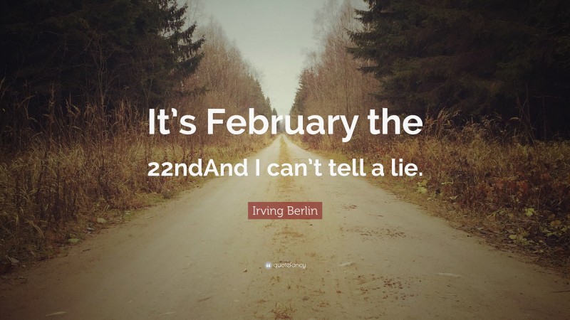Irving Berlin Quote: “It’s February the 22ndAnd I can’t tell a lie.”