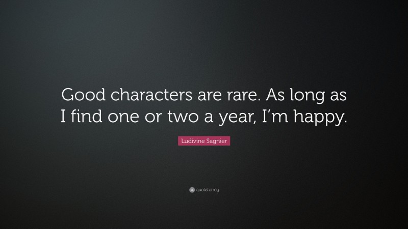 Ludivine Sagnier Quote: “Good characters are rare. As long as I find one or two a year, I’m happy.”