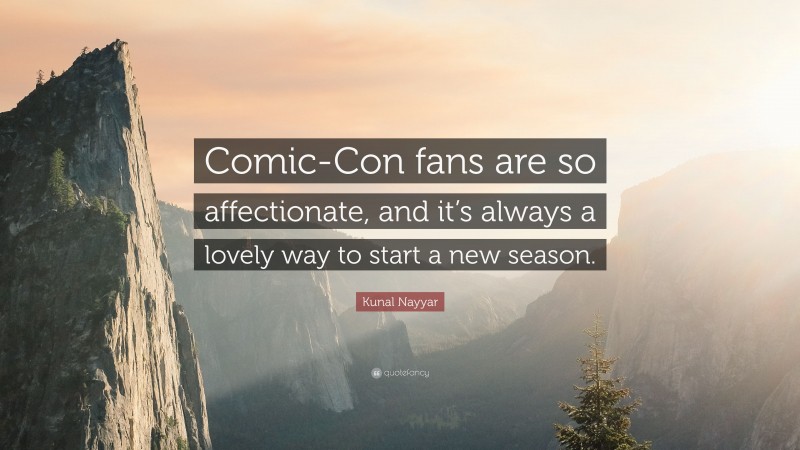 Kunal Nayyar Quote: “Comic-Con fans are so affectionate, and it’s always a lovely way to start a new season.”
