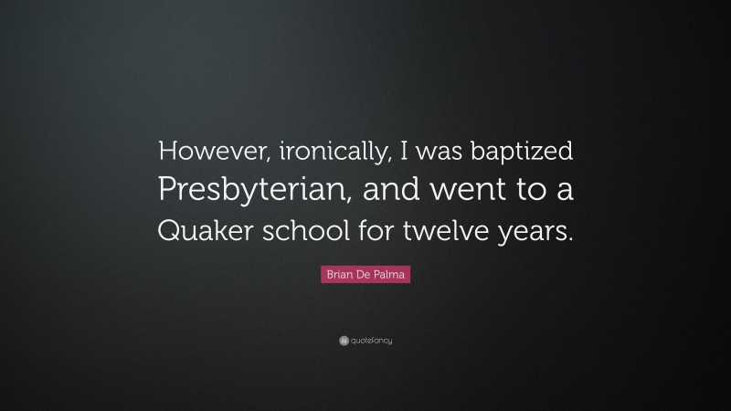 Brian De Palma Quote: “However, ironically, I was baptized Presbyterian, and went to a Quaker school for twelve years.”