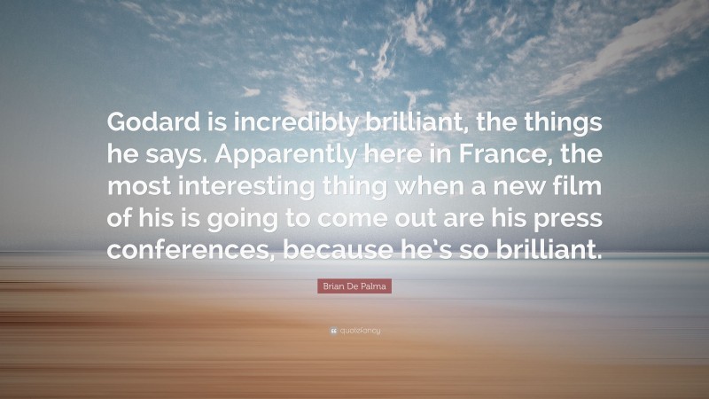 Brian De Palma Quote: “Godard is incredibly brilliant, the things he says. Apparently here in France, the most interesting thing when a new film of his is going to come out are his press conferences, because he’s so brilliant.”