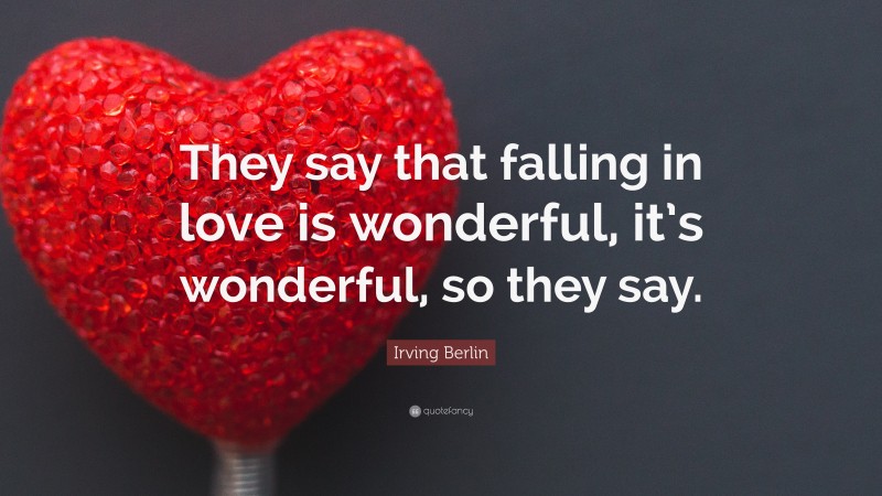 Irving Berlin Quote: “They say that falling in love is wonderful, it’s wonderful, so they say.”