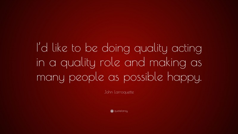 John Larroquette Quote: “I’d like to be doing quality acting in a quality role and making as many people as possible happy.”