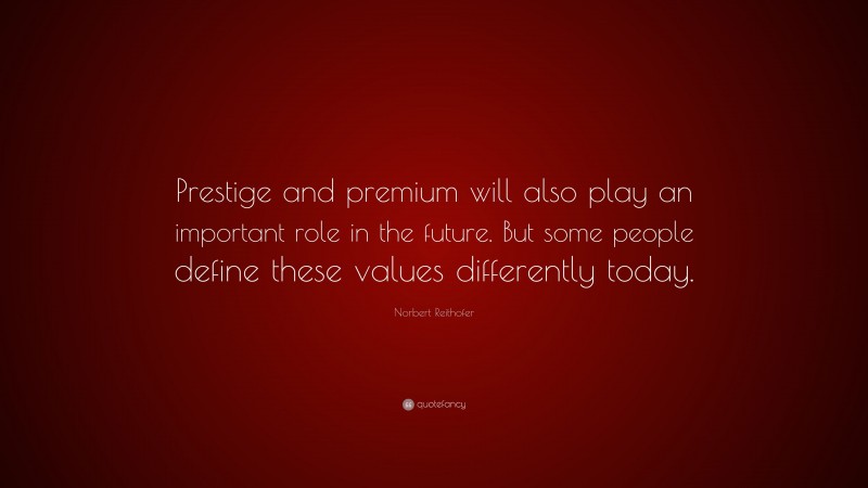 Norbert Reithofer Quote: “Prestige and premium will also play an important role in the future. But some people define these values differently today.”