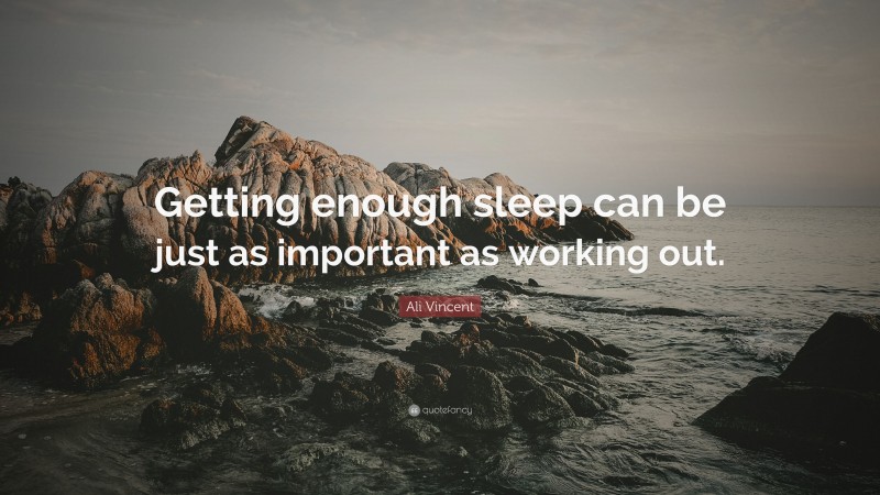 Ali Vincent Quote: “Getting enough sleep can be just as important as working out.”
