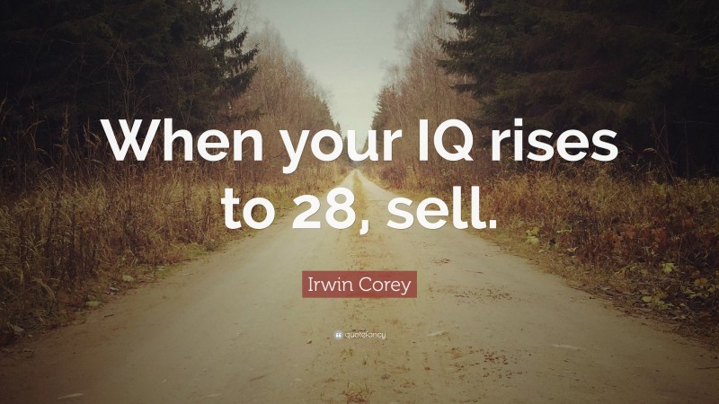 Irwin Corey Quote: “When your IQ rises to 28, sell.”