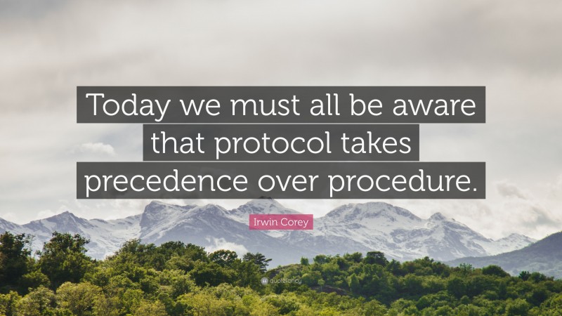 Irwin Corey Quote: “Today we must all be aware that protocol takes precedence over procedure.”