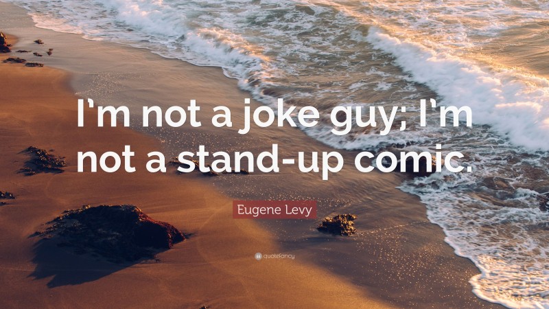 Eugene Levy Quote: “I’m not a joke guy; I’m not a stand-up comic.”