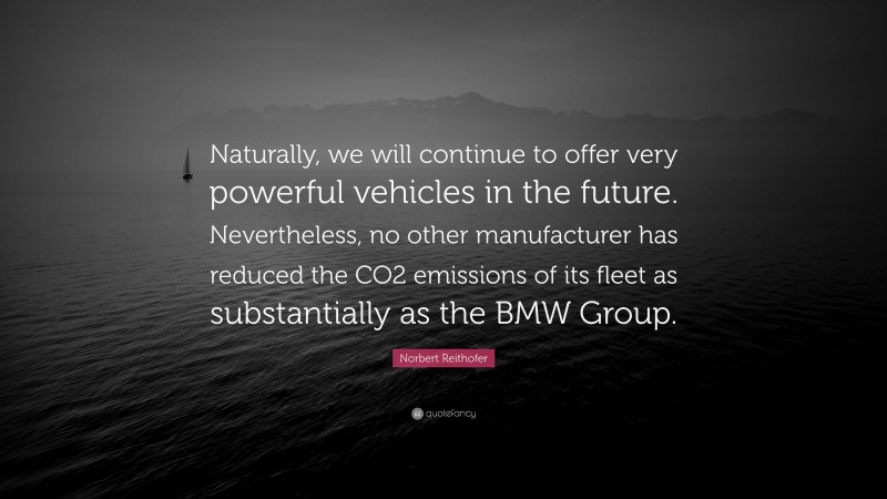 Norbert Reithofer Quote: “Naturally, we will continue to offer very powerful vehicles in the future. Nevertheless, no other manufacturer has reduced the CO2 emissions of its fleet as substantially as the BMW Group.”