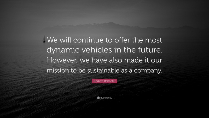 Norbert Reithofer Quote: “We will continue to offer the most dynamic vehicles in the future. However, we have also made it our mission to be sustainable as a company.”