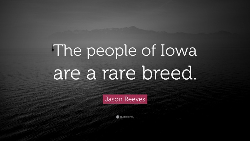 Jason Reeves Quote: “The people of Iowa are a rare breed.”
