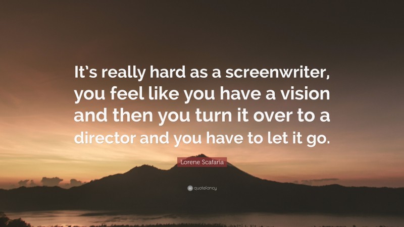 Lorene Scafaria Quote: “It’s really hard as a screenwriter, you feel like you have a vision and then you turn it over to a director and you have to let it go.”
