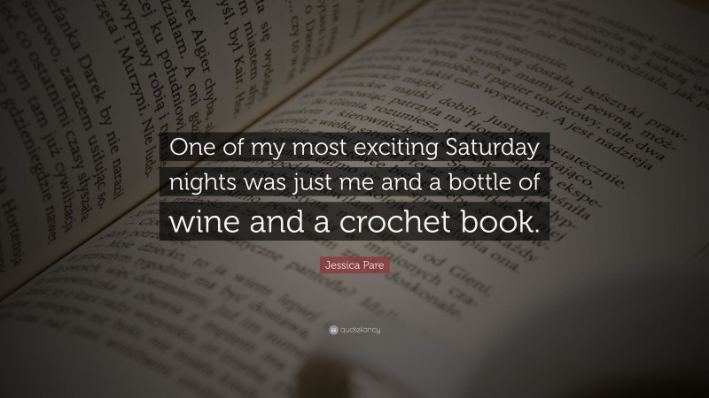 Jessica Pare Quote: “One of my most exciting Saturday nights was just me and a bottle of wine and a crochet book.”