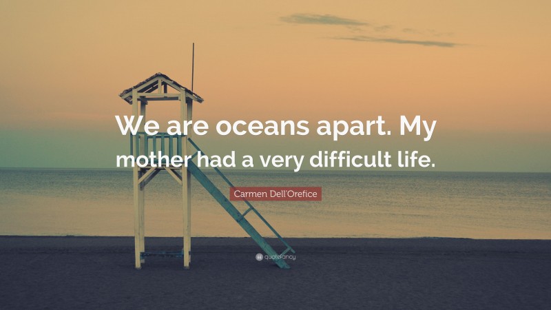 Carmen Dell'Orefice Quote: “We are oceans apart. My mother had a very difficult life.”