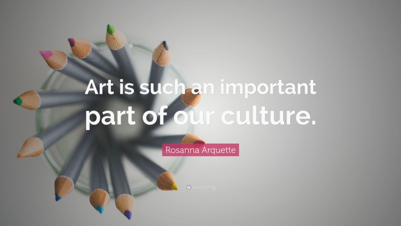 Rosanna Arquette Quote: “Art is such an important part of our culture.”