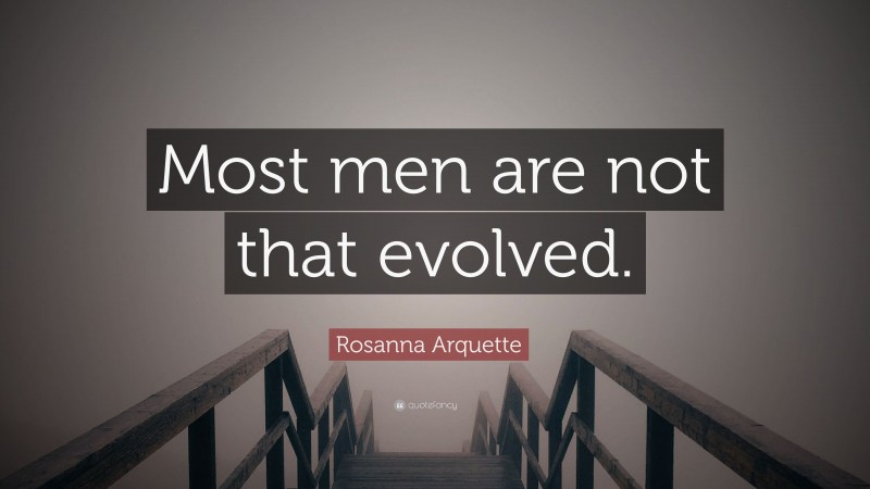 Rosanna Arquette Quote: “Most men are not that evolved.”