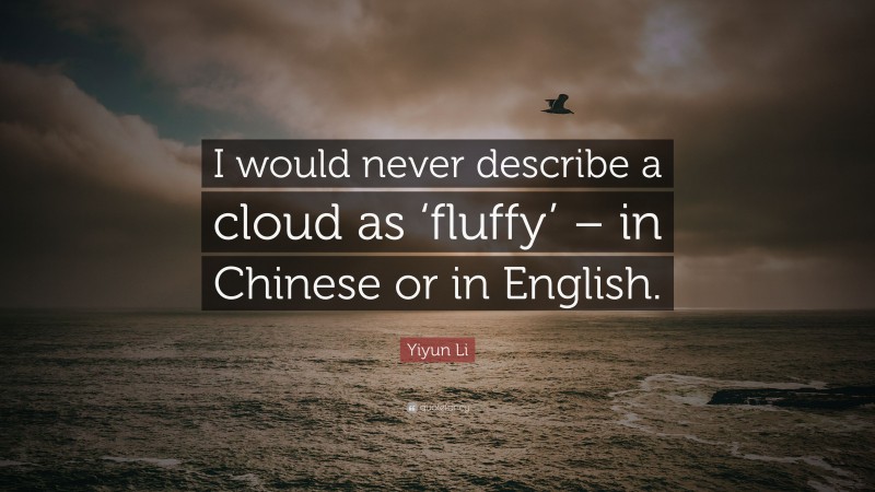 Yiyun Li Quote: “I would never describe a cloud as ‘fluffy’ – in Chinese or in English.”