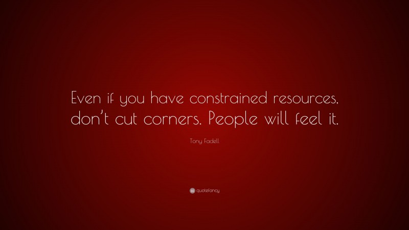 Tony Fadell Quote: “Even if you have constrained resources, don’t cut corners. People will feel it.”