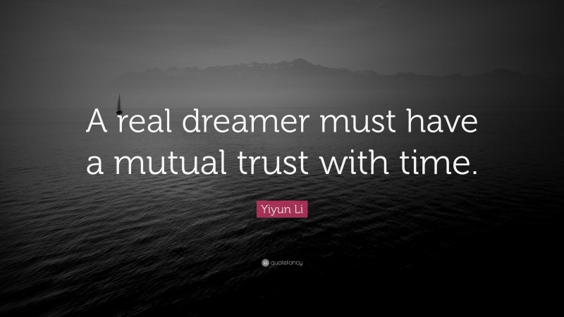 Yiyun Li Quote: “A real dreamer must have a mutual trust with time.”