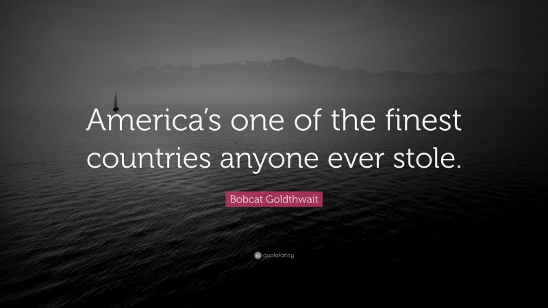 Bobcat Goldthwait Quote: “America’s one of the finest countries anyone ever stole.”