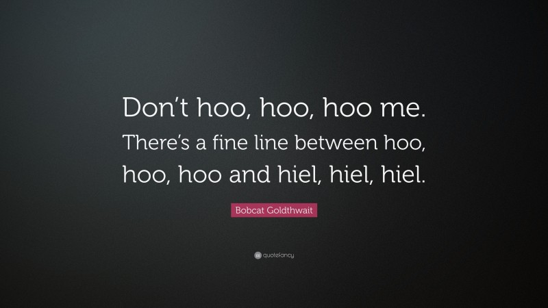 Bobcat Goldthwait Quote: “Don’t hoo, hoo, hoo me. There’s a fine line between hoo, hoo, hoo and hiel, hiel, hiel.”