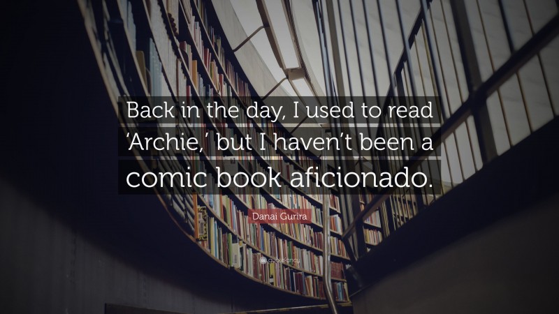 Danai Gurira Quote: “Back in the day, I used to read ‘Archie,’ but I haven’t been a comic book aficionado.”