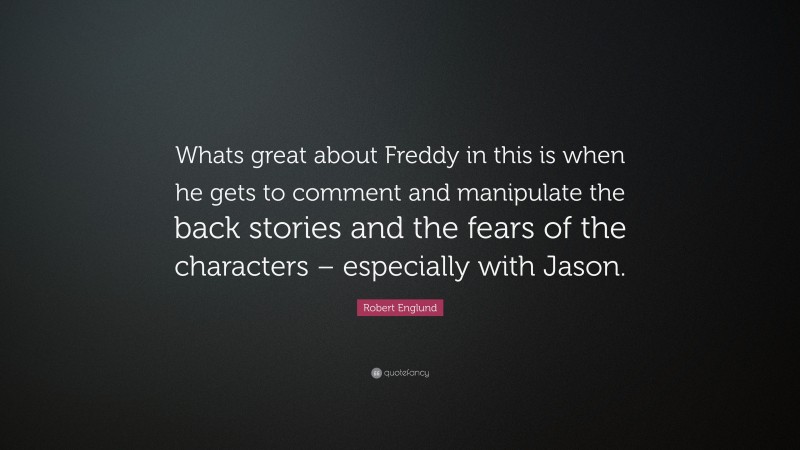 Robert Englund Quote: “Whats great about Freddy in this is when he gets to comment and manipulate the back stories and the fears of the characters – especially with Jason.”