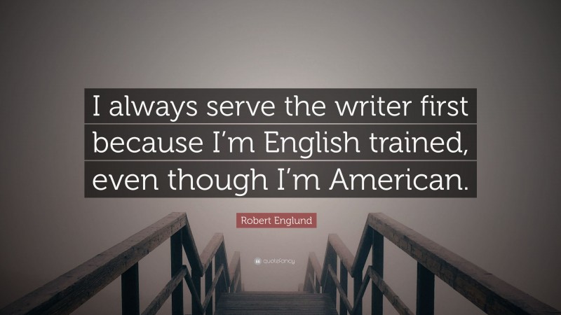 Robert Englund Quote: “I always serve the writer first because I’m English trained, even though I’m American.”