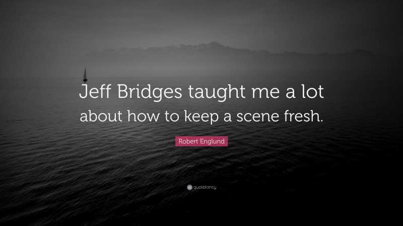 Robert Englund Quote: “Jeff Bridges taught me a lot about how to keep a scene fresh.”