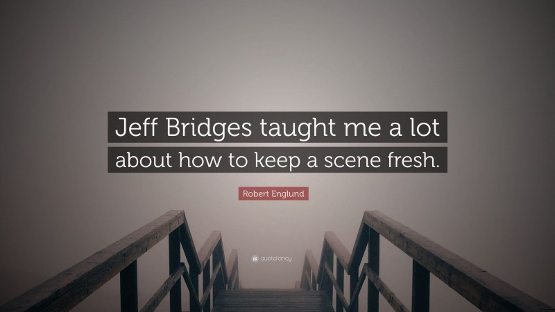 Robert Englund Quote: “Jeff Bridges taught me a lot about how to keep a scene fresh.”