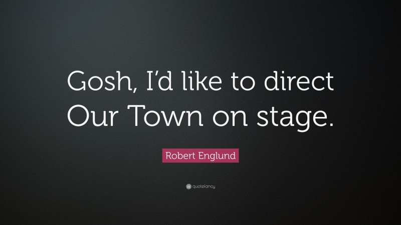Robert Englund Quote: “Gosh, I’d like to direct Our Town on stage.”