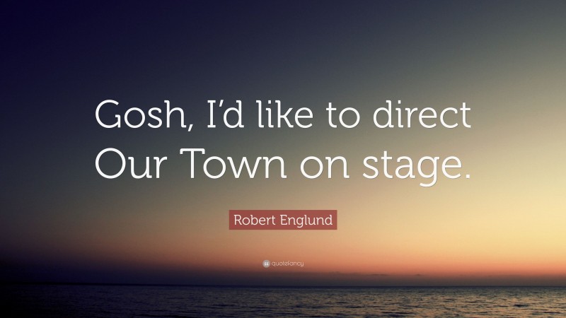 Robert Englund Quote: “Gosh, I’d like to direct Our Town on stage.”