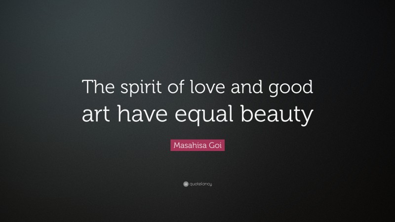 Masahisa Goi Quote: “The spirit of love and good art have equal beauty”