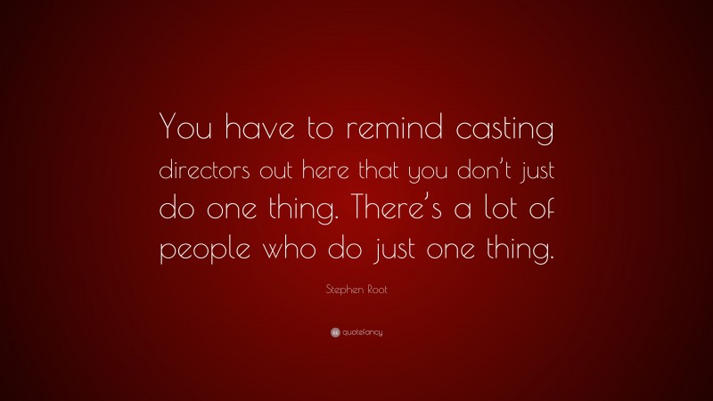 Stephen Root Quote: “You have to remind casting directors out here that you don’t just do one thing. There’s a lot of people who do just one thing.”