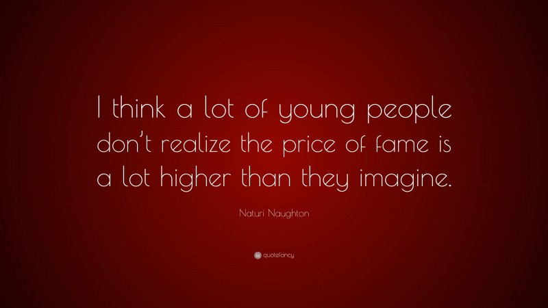 Naturi Naughton Quote: “I think a lot of young people don’t realize the price of fame is a lot higher than they imagine.”