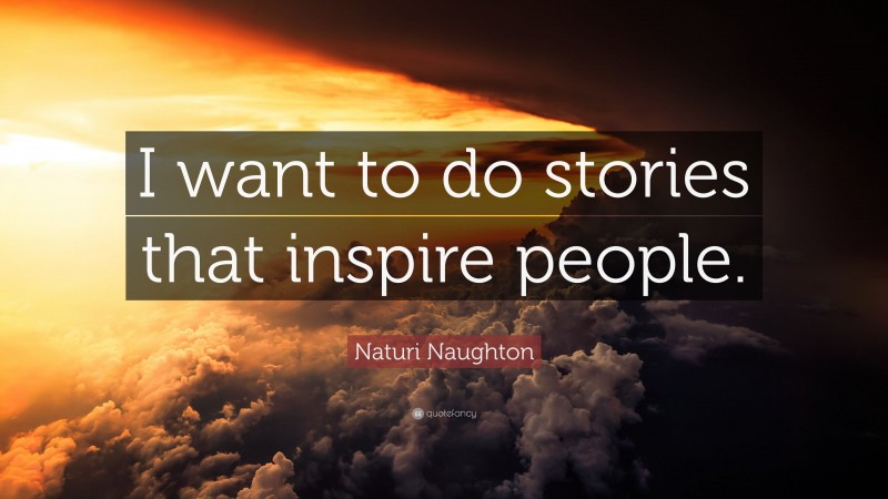 Naturi Naughton Quote: “I want to do stories that inspire people.”