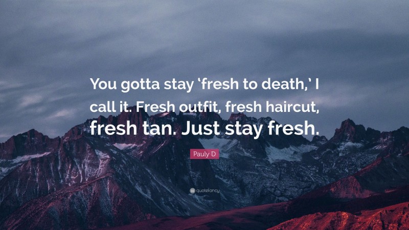 Pauly D Quote: “You gotta stay ‘fresh to death,’ I call it. Fresh outfit, fresh haircut, fresh tan. Just stay fresh.”
