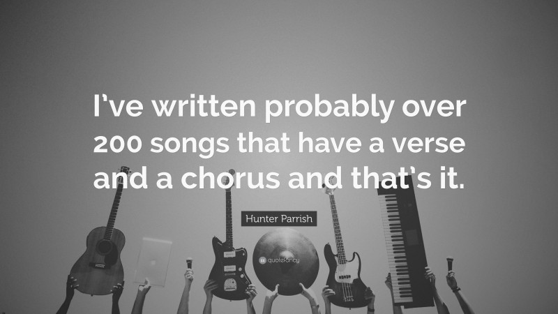 Hunter Parrish Quote: “I’ve written probably over 200 songs that have a verse and a chorus and that’s it.”